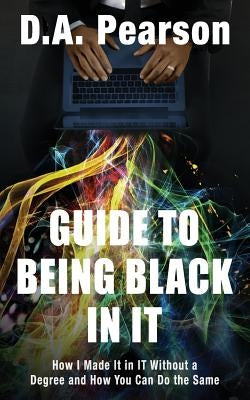 Guide to Being Black in It: How I Made It in It Without a Degree and How You Can Do the Same by Jones, Ren
