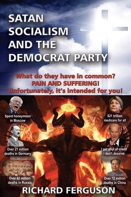 Satan, Socialism and the Democrat Party: What do they have in common? Pain and Suffering! Unfortunately, it's intended for you! by Ferguson, Richard
