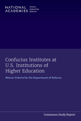 Confucius Institutes at U.S. Institutions of Higher Education: Waiver Criteria for the Department of Defense by National Academies of Sciences Engineeri