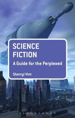 Science Fiction: A Guide for the Perplexed by Vint, Sherryl