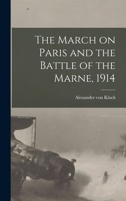 The March on Paris and the Battle of the Marne, 1914 by Kluck, Alexander Von