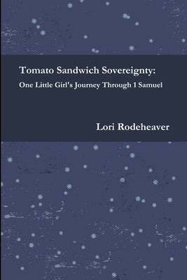 Tomato Sandwich Sovereignty: One Little Girl's Journey Through 1 Samuel by Rodeheaver, Lori