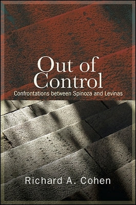 Out of Control: Confrontations Between Spinoza and Levinas by Cohen, Richard A.