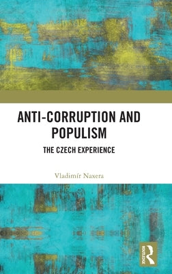 Anti-Corruption and Populism: The Czech Experience by Naxera, Vladimír