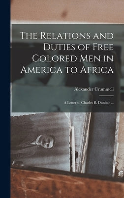 The Relations and Duties of Free Colored Men in America to Africa: a Letter to Charles B. Dunbar ... by Crummell, Alexander 1819-1898