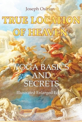 True Location of Heaven: Yoga Basics and Secrets by Osirian, Joseph