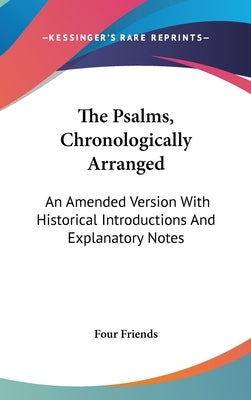The Psalms, Chronologically Arranged: An Amended Version With Historical Introductions And Explanatory Notes by Four Friends