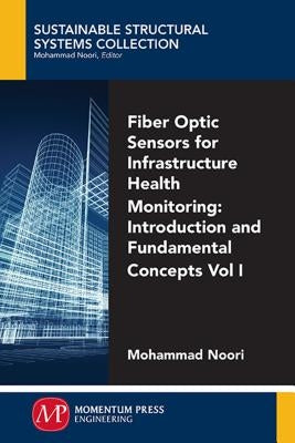 Fiber-Optic Sensors For Infrastructure Health Monitoring, Volume I: Introduction and Fundamental Concepts by Wu, Zhishen