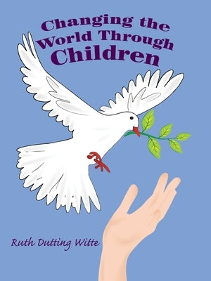 Changing the World Through Children by Witte, Ruth Dutting
