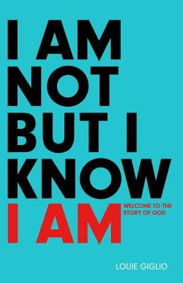I Am Not But I Know I Am: Welcome to the Story of God by Giglio, Louie