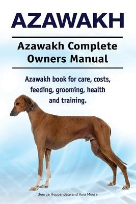 Azawakh. Azawakh Complete Owners Manual. Azawakh book for care, costs, feeding, grooming, health and training. by Moore, Asia
