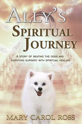 Ally's Spiritual Journey: A Story of Beating the Odds and Surviving Surgery with Spiritual Healing by Ross, Mary Carol