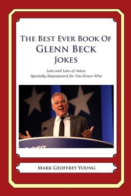 The Best Ever Book of Glenn Beck Jokes: Lots and Lots of Jokes Specially Repurposed for You-Know-Who by Young, Mark Geoffrey