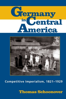 Germany in Central America: Competitive Imperialism, 1821-1929 by Schoonover, Thomas