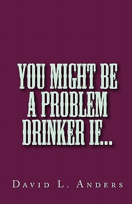 You Might Be A Problem Drinker If... by Anders, David L.