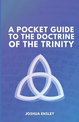 A Pocket Guide to the Doctrine of the Trinity by Ensley, Joshua