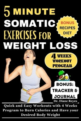 5 Minute Somatic Exercises for Weight Loss: Quick and Easy Workouts with 4 Weeks Program to Burn Calories and Have your Desired Body Weight by Reyes, Diane
