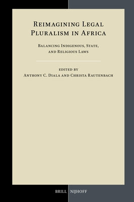 Reimagining Legal Pluralism in Africa: Balancing Indigenous, State, and Religious Laws by Diala, Anthony C.