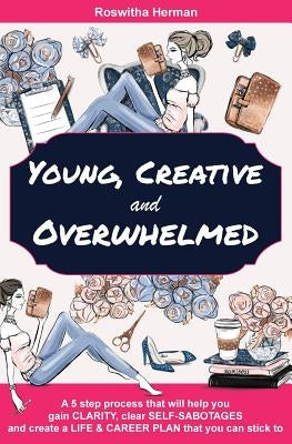 Young, Creative and Overwhelmed: A 5 step process that will help you gain clarity, clear self-sabotages and create a life & career plan that you can s by Herman, Roswitha