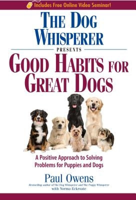 The Dog Whisperer Presents Good Habits for Great Dogs: A Positive Approach to Solving Problems for Puppies and Dogs by Owens, Paul