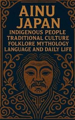 Ainu Japan Indigenous People Traditional Culture Folklore Mythology Language and Daily Life: Detailed introduction to Ainu origins beliefs seasonal ce by S. Pierce, Jonathan