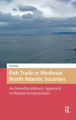 Fish Trade in Medieval North Atlantic Societies: An Interdisciplinary Approach to Human Ecodynamics by Dufeu, Val