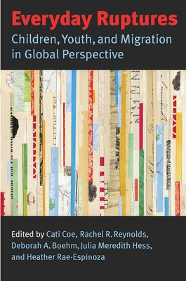 Everyday Ruptures: Children, Youth, and Migration in Global Perspective by Coe, Cati