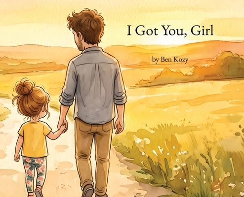 I Got You, Girl: A Heartfelt Picture Book for Girl Dads and Their Daughters by Kozy, Ben
