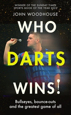 Who Darts Wins!: Bullseyes, Bounce-Outs and the Greatest Game of All by Woodhouse, John