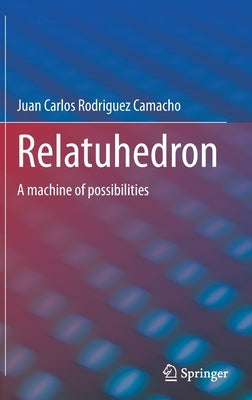 Relatuhedron: A Machine of Possibilities by Rodriguez Camacho, Juan Carlos