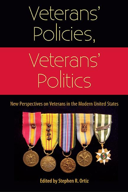 Veterans' Policies, Veterans' Politics: New Perspectives on Veterans in the Modern United States by Ortiz, Stephen R.
