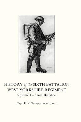 HISTORY OF THE SIXTH BATTALION WEST YORKSHIRE REGIMENT. VOL 1 - 1/6th BATTALION by Capt E. V. Tempest, D. S. O. M. C.