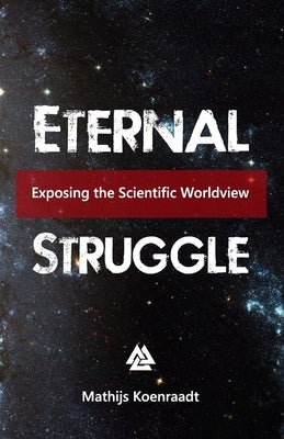 Eternal Struggle: Exposing the Scientific Worldview by Koenraadt, Mathijs
