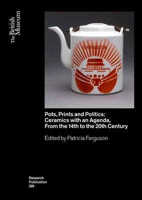 Pots, Prints and Politics: Ceramics with an Agenda, from the 14th to the 20th Century by Ferguson, Patricia