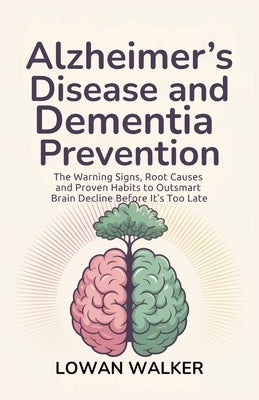 Alzheimer's Disease and Dementia Prevention: The Warning Signs, Root Causes, and Proven Habits to Outsmart Brain Decline Before It's Too Late by Walker, Lowan