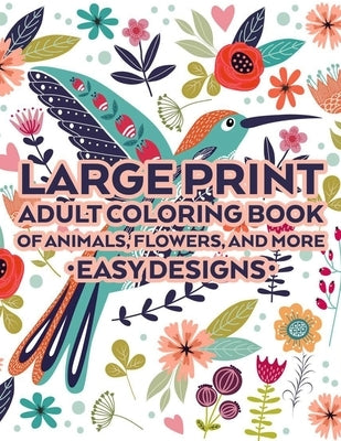 Large Print Adult Coloring Book Of Animals, Flowers, And More Easy Designs: Coloring Papers With Large Print Illustrations, Designs And Patterns Of Fl by Rodriguez, Serenity