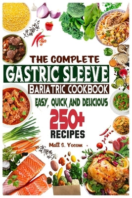 The Complete Gastric Sleeve Bariatric Cookbook: Quick and Easy; Essential Healthy Recipe Guideline for Gastric Bariatric Bypass surgery Within 250+ Me by Yocom, Matt S.