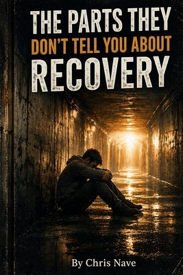 The Parts They Don't Tell You About Recovery: Getting sober and still struggling? I did too and here's what helped me. Hopefully some things can help by Nave, Chris