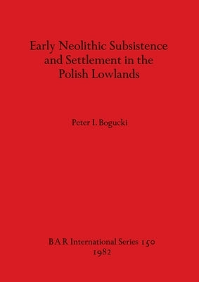 Early Neolithic Subsistence and Settlement in the Polish Lowlands by Bogucki, Peter I.