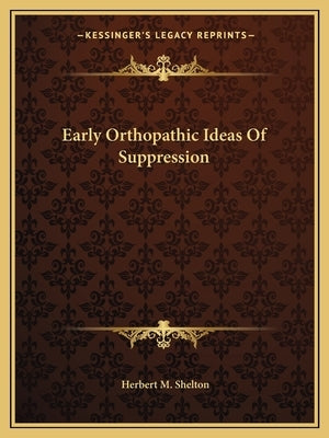 Early Orthopathic Ideas Of Suppression by Shelton, Herbert M.