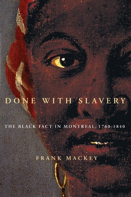 Done with Slavery: The Black Fact in Montreal, 1760-1840 Volume 21 by Mackey, Frank