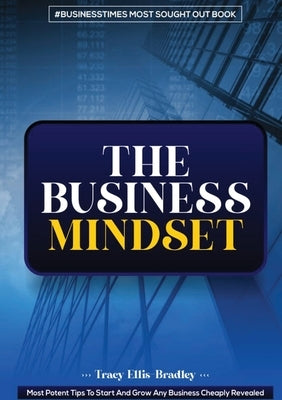 The Business Mindset: Most Potent Tips To Start And Grow Any Business Cheaply Revealed by Ellis-Bradley, Tracy
