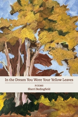 In the Dream You Wore Your Yellow Leaves: poems by Bedingfield, Sherri