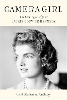 Camera Girl: The Coming of Age of Jackie Bouvier Kennedy by Anthony, Carl Sferrazza