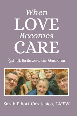 When Love Becomes Care: Caregiving With Confidence: Real Talk for the Sandwich Generation by Elliott-Caratasios Lmsw, Sarah