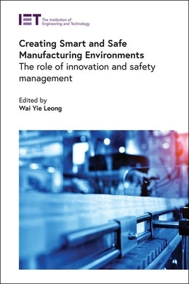 Creating Smart and Safe Manufacturing Environments: The Role of Innovation and Safety Management by Leong, Wai Yie