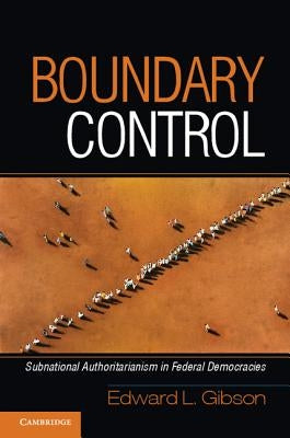 Boundary Control: Subnational Authoritarianism in Federal Democracies by Gibson, Edward L.