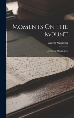 Moments On the Mount: Devotional Meditations by Matheson, George