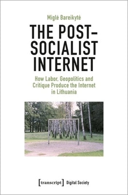 The Post-Socialist Internet: How Labor, Geopolitics and Critique Produce the Internet in Lithuania by 