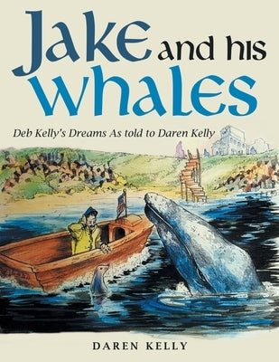 Jake and His Whales: Deb Kelly's Dreams as Told to Daren Kelly by Kelly, Daren